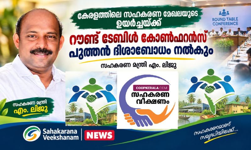 കേരളത്തിലെ സഹകരണ മേഖലയുടെ ഉയർച്ചയ്ക്ക് റൗണ്ട് ടേബിൾ കോൺഫറൻസ് പുത്തൻ ദിശാബോധം നൽകും’: സഹകരണ മന്ത്രി എം. ലിജു