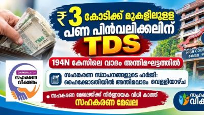 ₹3 കോടിക്ക് മുകളിലുള്ള പണം പിൻവലിക്കലിന് TDS , സഹകരണ സ്ഥാപനങ്ങളുടെ ഹർജിയിൽ ഹൈക്കോടതിയിൽ അന്തിമവാദം വെള്ളിയാഴ്ച